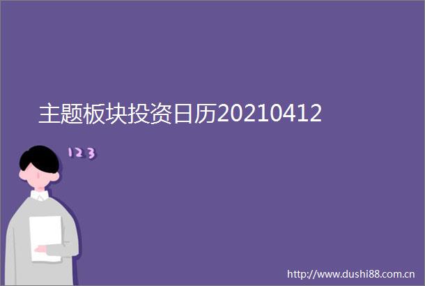 主题板块投资日历20210412