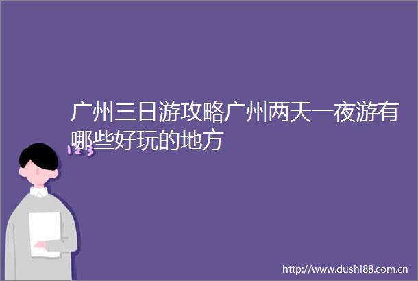 广州三日游攻略广州两天一夜游有哪些好玩的地方