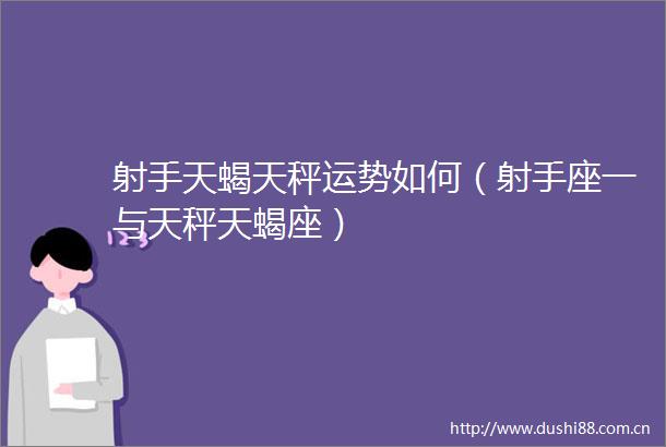 射手天蝎天秤运势如何（射手座一与天秤天蝎座）
