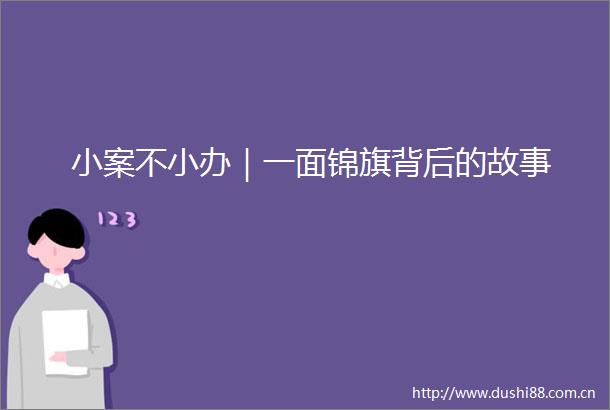 小案不小办｜一面锦旗背后的故事