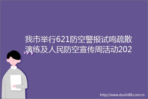我市举行621防空警报试鸣疏散演练及防空宣传周活动20250621