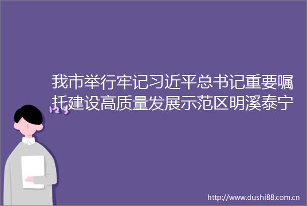 我市举行牢记总书记重要嘱托建设高质量发展示范区明溪泰宁专场新闻发布会