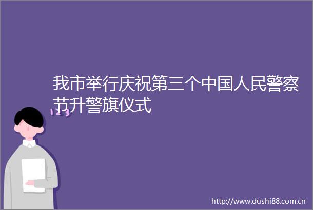 我市举行庆祝第三个节升警旗仪式
