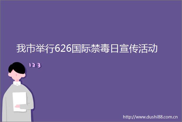 我市举行626国际禁毒日宣传活动