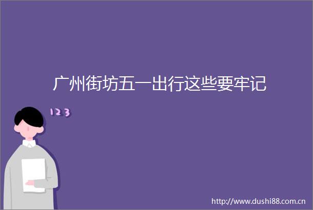广州街坊五一出行这些要牢记