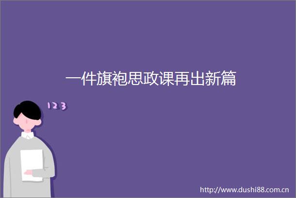 一件旗袍思政课再出新篇
