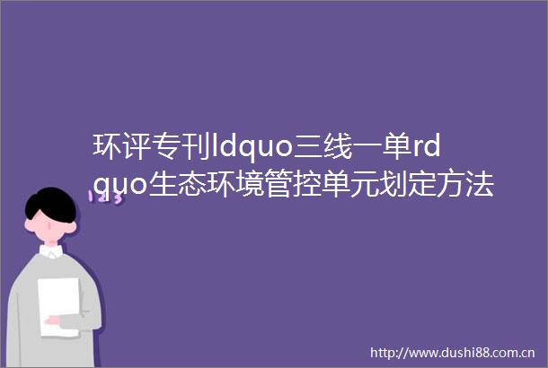 环评专刊ldquo三线一单rdquo生态环境管控单元划定方法与建议