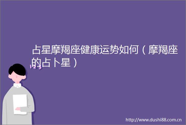 占星摩羯座健康运势如何（摩羯座的占卜星）