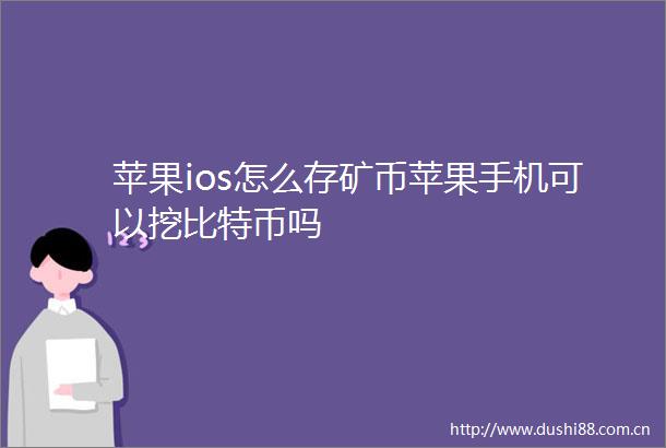 苹果ios怎么存矿币苹果手机可以挖比特币吗