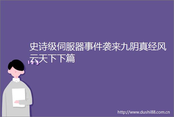 史诗级伺服器袭来九阴真经风云天下下篇