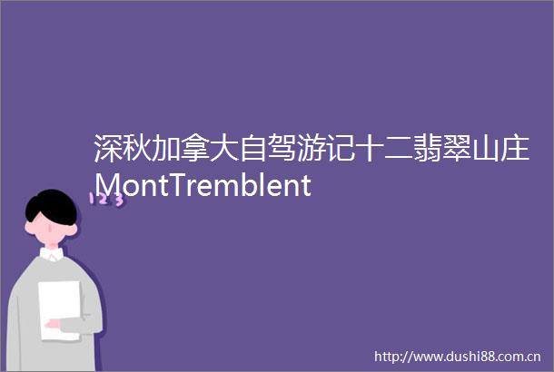 深秋加拿大自驾游记十二翡翠山庄MontTremblent
