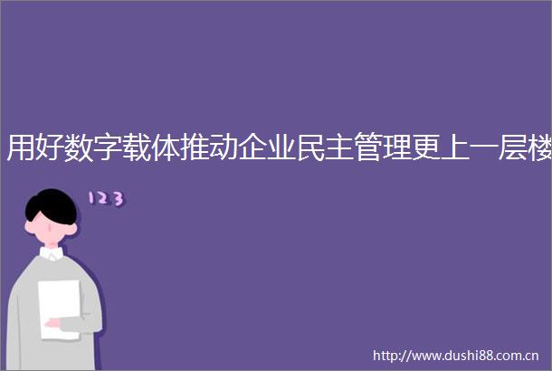 用好数字载体推动企业民主管理更上一层楼