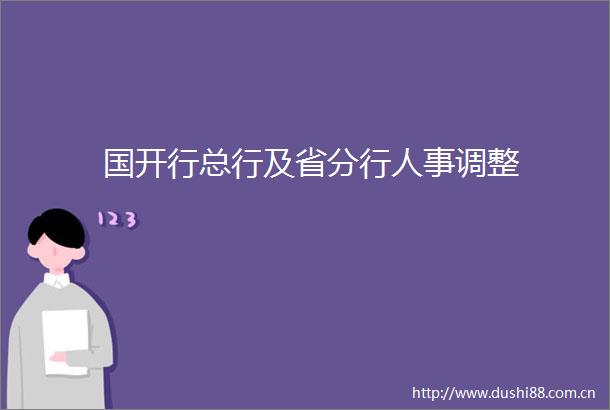 国开行总行及省分行人事调整