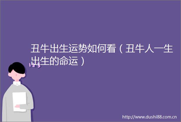 丑牛出生运势如何看（丑牛人一生出生的命运）