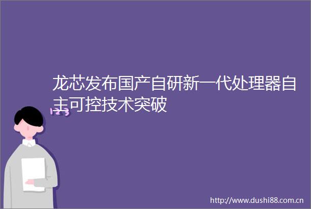 龙芯发布国产自研新一代处理器自主可控技术突破