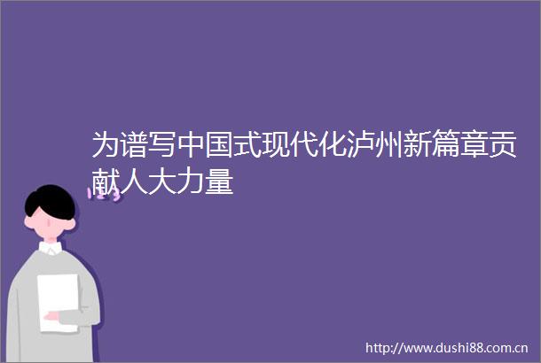 为谱写式现代化泸州新篇章贡献人大力量