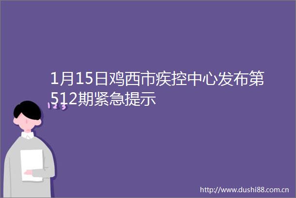1月15日鸡西市疾控中心发布第512期紧急提示