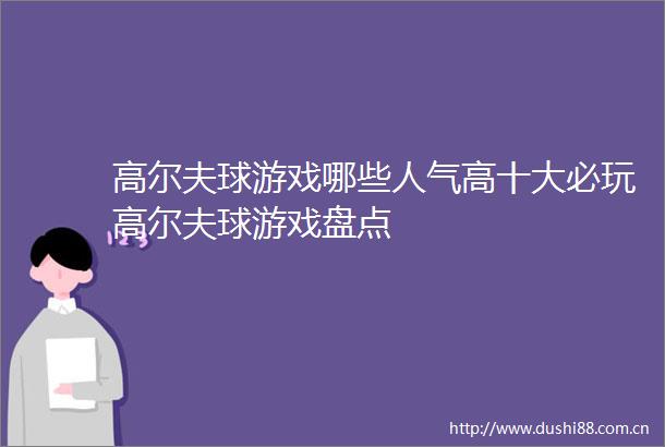 高尔夫球游戏哪些人气高十大必玩高尔夫球游戏盘点