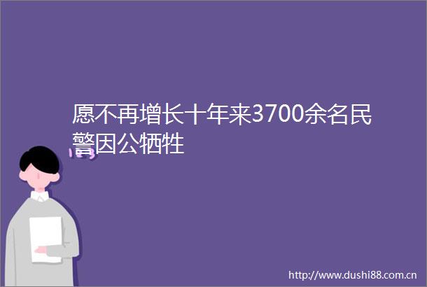 愿不再增长十年来3700余名因公牺牲
