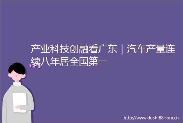 产业科技创融看广东｜汽车产量连续八年居全国第一