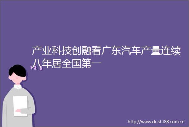 产业科技创融看广东汽车产量连续八年居全国第一