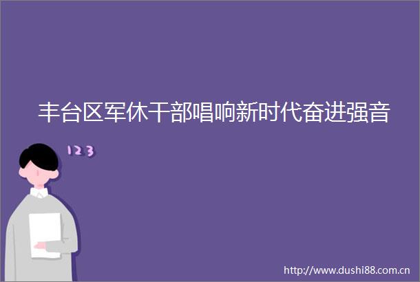 丰台区军休唱响新时代奋进强音