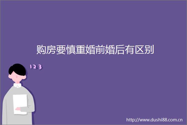 购房要慎重婚前婚后有区别
