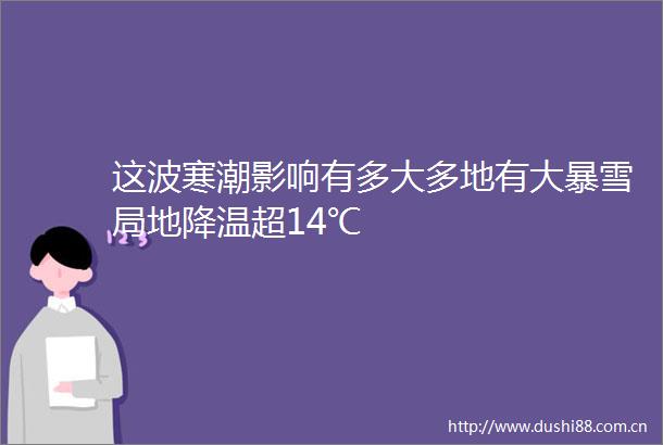 这波寒潮影响有多大多地有大暴雪局地降温超14℃