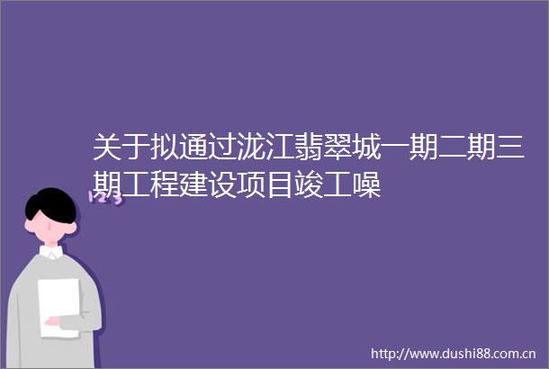 关于拟通过泷江翡翠城一期二期三期工程建设项目竣工噪