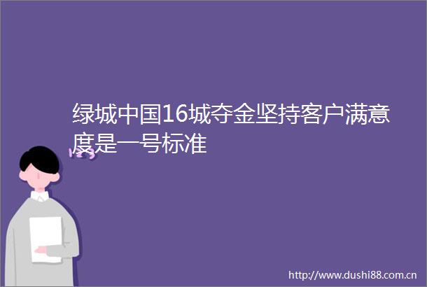 绿城16城夺金坚持客户满意度是一号标准