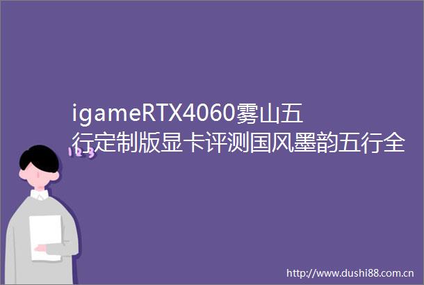 igameRTX4060雾山五行定制版显卡评测国风墨韵五行全能