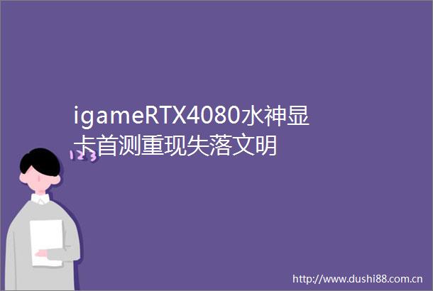 igameRTX4080水神显卡首测重现失落文明
