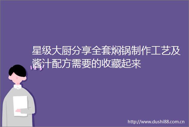 星级大厨分享全套焖锅制作工艺及酱汁配方需要的收藏起来