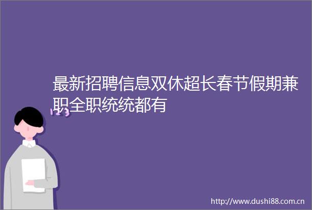 最新招聘信息双休超长春节假期兼职全职统统都有