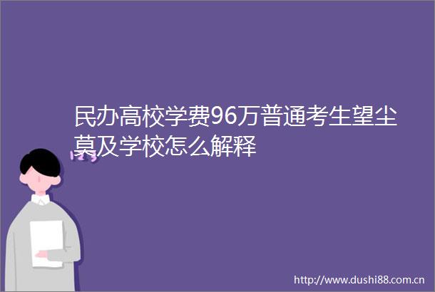 民办高校学费96万普通考生望尘莫及学校怎么解释