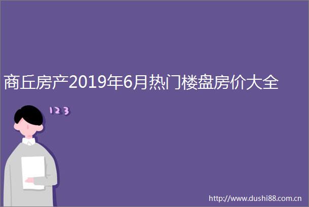 商丘房产2019年6月热门楼盘房价大全