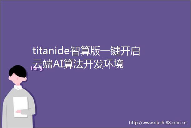 titanide智算版一键开启云端AI算法开发环境