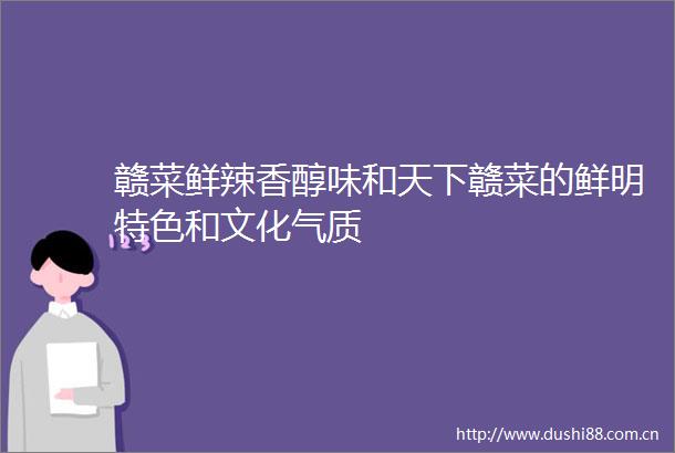 赣菜鲜辣香醇味和天下赣菜的鲜明特色和文化气质