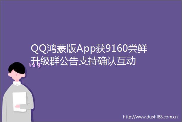 QQ鸿蒙版App获9160尝鲜升级群公告支持确认互动