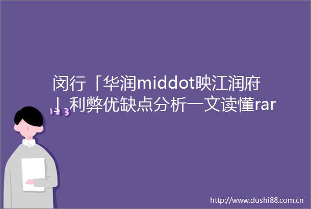 闵行「华润middot映江润府」利弊优缺点分析一文读懂rarr在售户型rarr价格