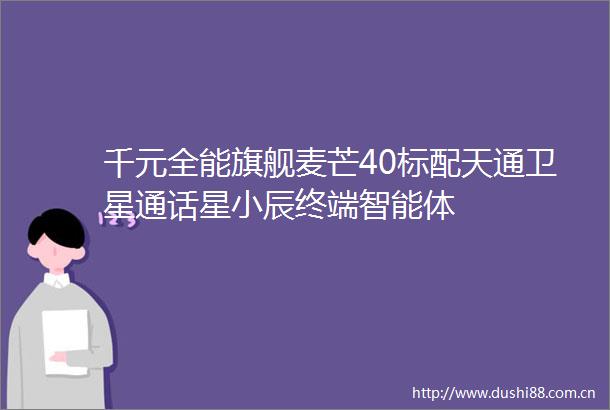 千元全能旗舰麦芒40标配天通卫星通话星小辰终端智能体