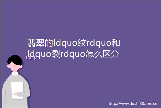 翡翠的ldquo纹rdquo和ldquo裂rdquo怎么区分