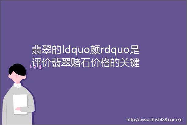 翡翠的ldquo颜rdquo是评价翡翠赌石价格的关键