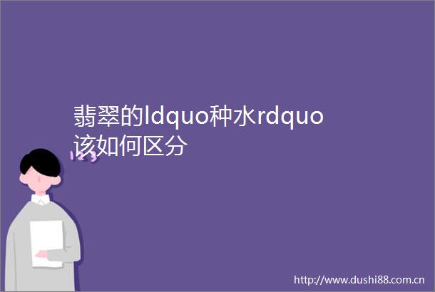 翡翠的ldquo种水rdquo该如何区分