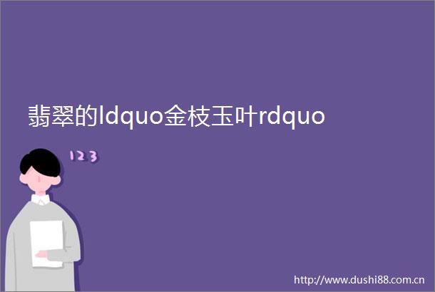 翡翠的ldquo金枝玉叶rdquo