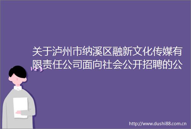 关于泸州市纳溪区融新文化传媒有限责任公司面向社会公开招聘的公告