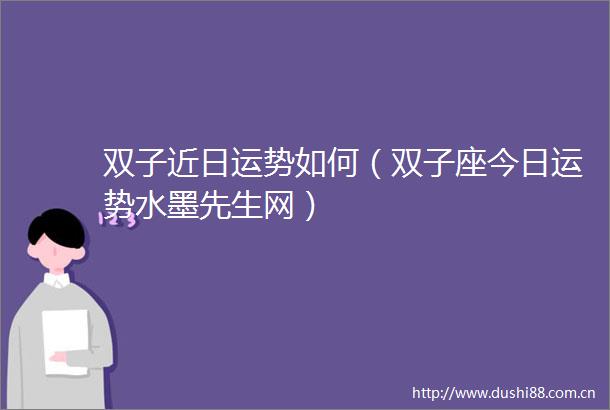 双子近日运势如何（双子座今日运势水墨先生网）