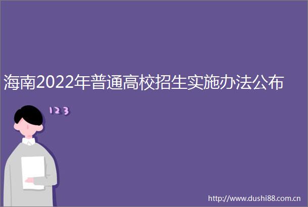 海南2022年普通高校招生实施办法公布