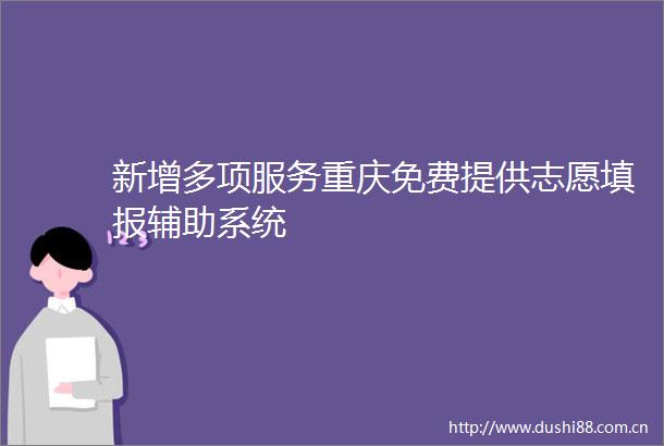 新增多项服务重庆免费提供志愿填报辅助系统