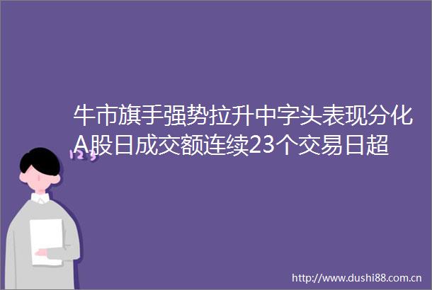 牛市旗手强势拉升中字头表现分化A股日成交额连续23个交易日超万亿元